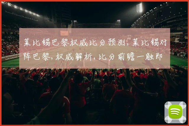 莱比锡巴黎权威比分预测,莱比锡对阵巴黎,权威解析,比分前瞻一触即发