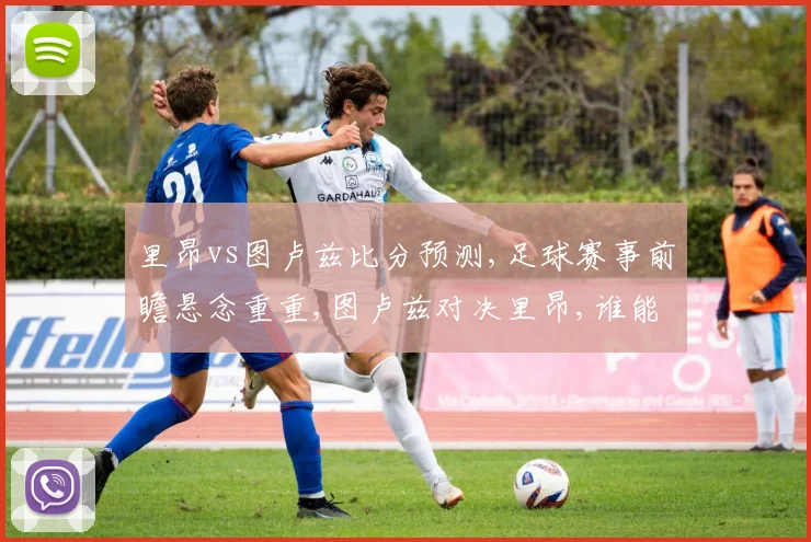 里昂vs图卢兹比分预测,足球赛事前瞻悬念重重,图卢兹对决里昂,谁能笑到最后